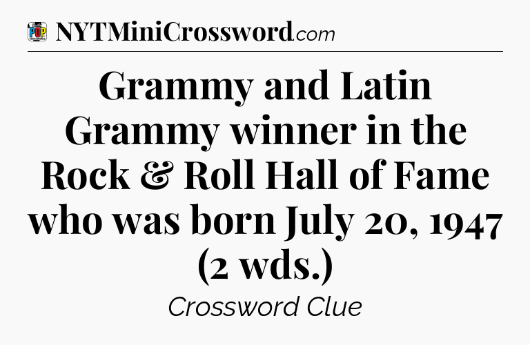 Grammy and Latin Grammy winner in the Rock & Roll Hall of Fame who was born July 20, 1947 (2 wds.) Crossword Clue