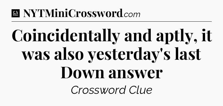 Coincidentally and aptly, it was also yesterday's last Down answer - LA Times Crossword