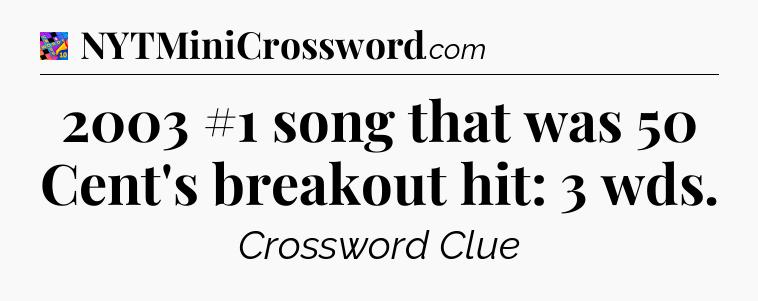 2003 #1 song that was 50 Cent's breakout hit: 3 wds Crossword Clue