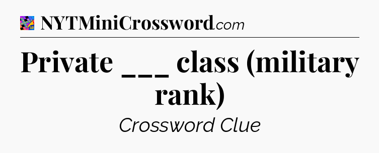 Private ___ class (military rank) Crossword Clue