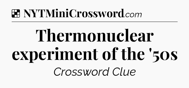 Solution: Thermonuclear experiment of the '50s - NYT Crossword