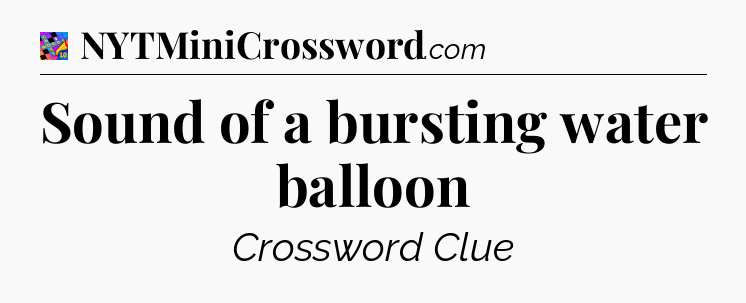 Sound of a bursting water balloon Crossword Clue