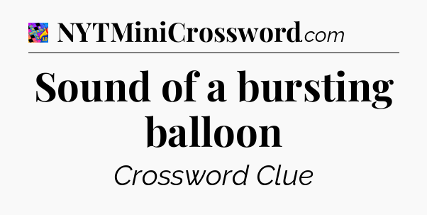 Sound of a bursting balloon Crossword Clue