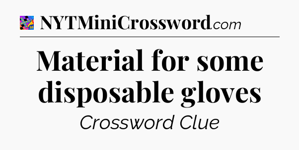 Material for some disposable gloves Crossword Clue