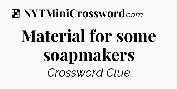 Solution: Material for some soapmakers - NYT Crossword