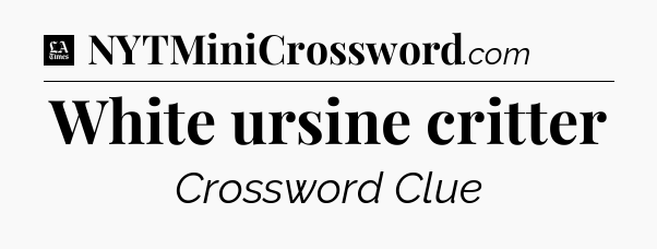 White ursine critter - LA Times Crossword