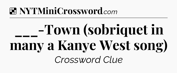 Solution: ___-Town (sobriquet in many a Kanye West song) - NYT Crossword