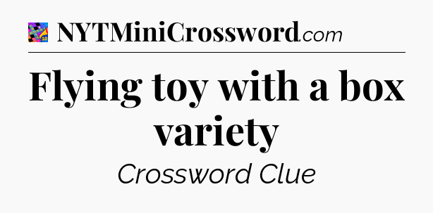 Flying toy with a box variety Crossword Clue