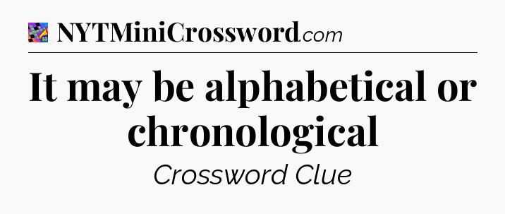 It may be alphabetical or chronological Crossword Clue