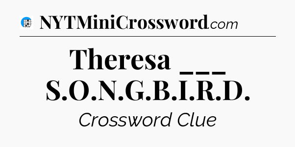 Theresa ___ S.O.N.G.B.I.R.D Crossword Clue