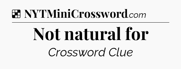 Solution: Not natural for - NYT Crossword