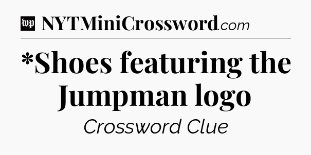 *Shoes featuring the Jumpman logo Crossword Clue