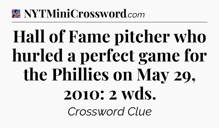 Hall of Fame pitcher who hurled a perfect game for the Phillies on May 29, 2010: 2 wds Crossword Clue