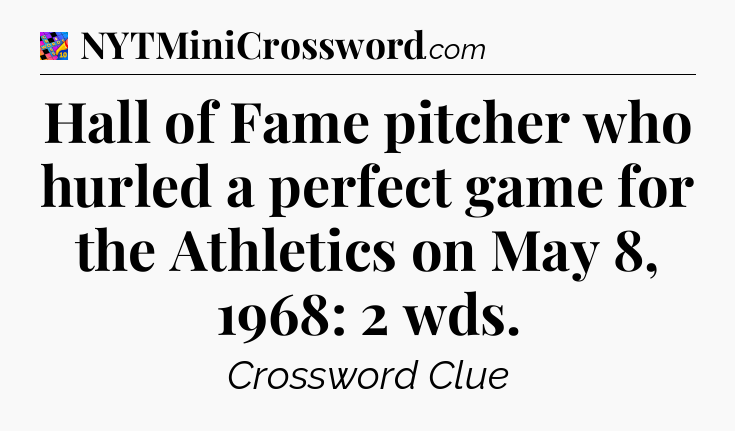 Hall of Fame pitcher who hurled a perfect game for the Athletics on May 8, 1968: 2 wds Crossword Clue
