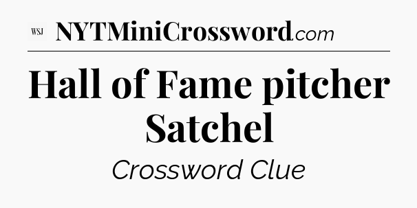 Hall of Fame pitcher Satchel - WSJ Crossword