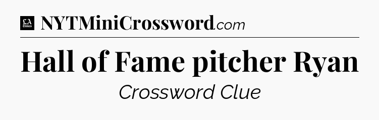Hall of Fame pitcher Ryan - LA Times Crossword