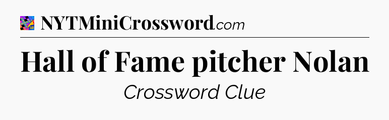 Hall of Fame pitcher Nolan Crossword Clue