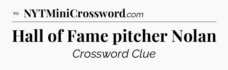 Hall of Fame pitcher Nolan - WSJ Crossword