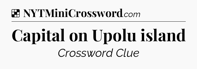 Solution: Capital on Upolu island - NYT Crossword