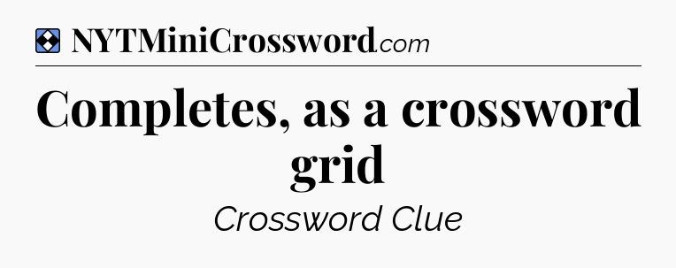 Solution: Completes, as a crossword grid - NYT Mini Crossword