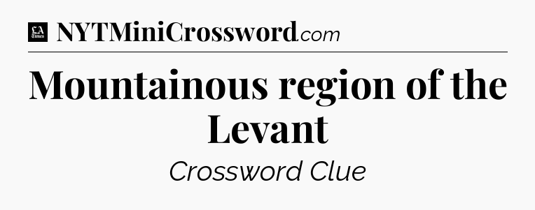 Mountainous region of the Levant - LA Times Crossword