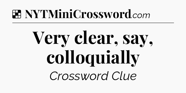 Solution: Very clear, say, colloquially - NYT Crossword