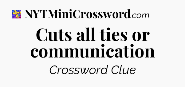 Cuts all ties or communication Codycross