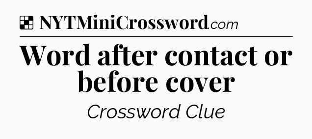 Solution: Word after contact or before cover - NYT Crossword