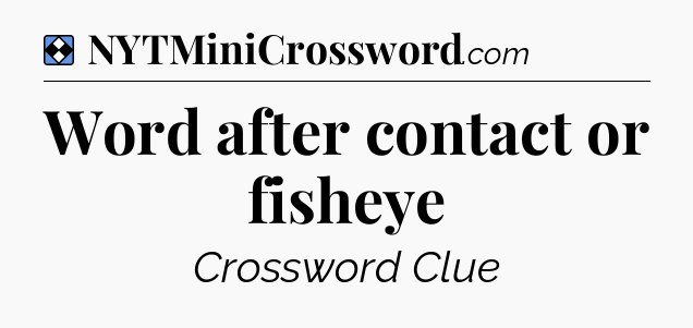 Solution: Word after contact or fisheye - NYT Mini Crossword