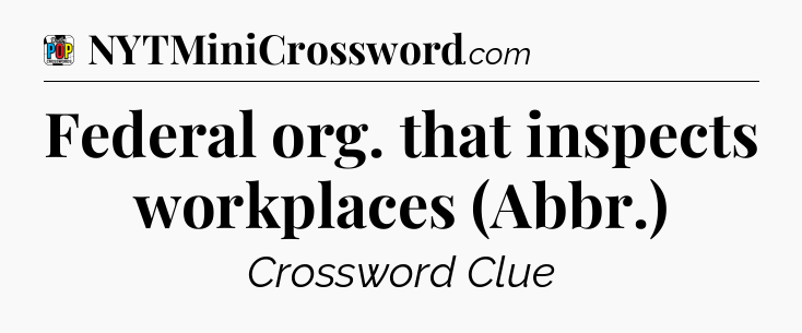 Federal org. that inspects workplaces (Abbr.) Crossword Clue
