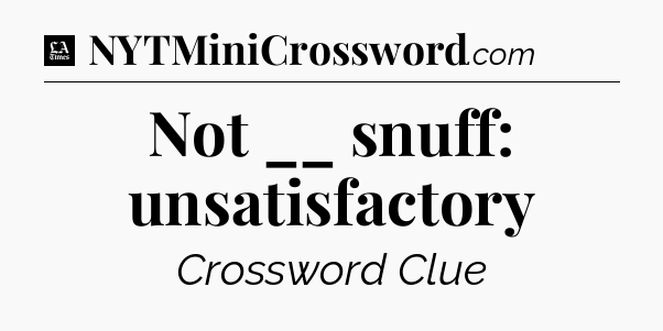 Not __ snuff: unsatisfactory - LA Times Crossword