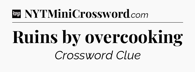 Ruins by overcooking Crossword Clue