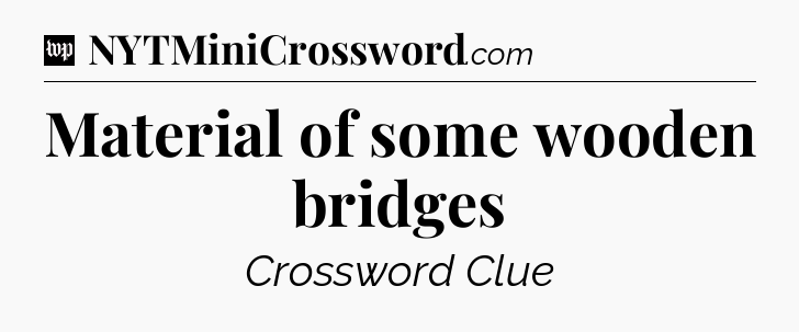 Material of some wooden bridges Crossword Clue