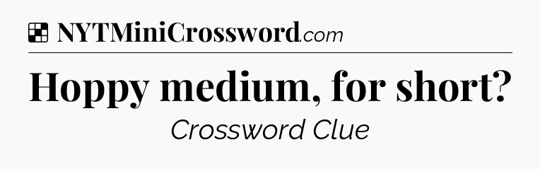 Solution: Hoppy medium, for short - NYT Crossword