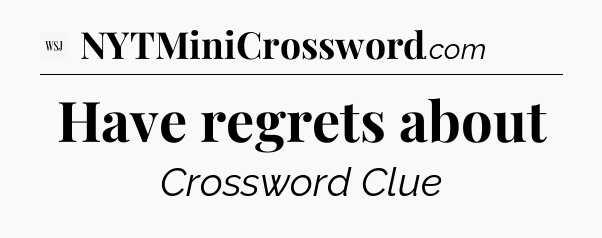 Have regrets about - WSJ Crossword