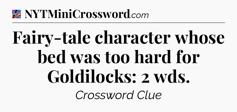 Fairy-tale character whose bed was too hard for Goldilocks: 2 wds Crossword Clue