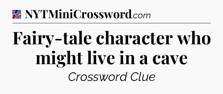 Fairy-tale character who might live in a cave Crossword Clue