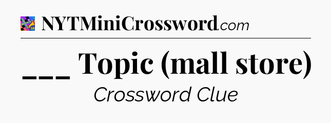 ___ Topic (mall store) Crossword Clue
