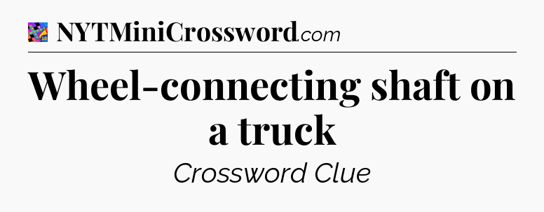Wheel-connecting shaft on a truck Crossword Clue