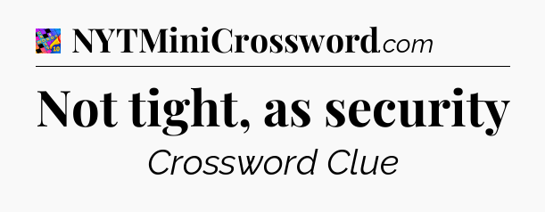 Not tight, as security Crossword Clue