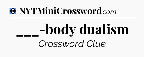 Solution: ___-body dualism - NYT Mini Crossword