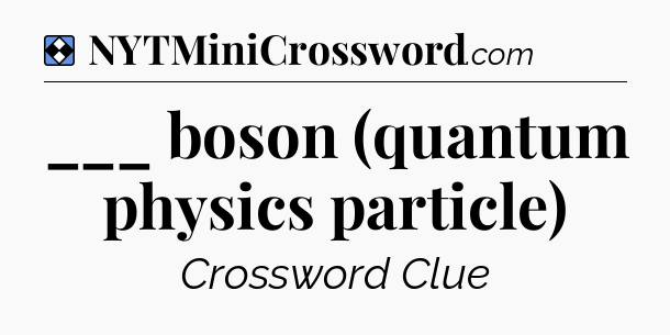 Solution: ___ boson (quantum physics particle) - NYT Mini Crossword