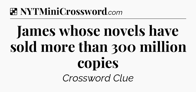 Solution: James whose novels have sold more than 300 million copies - NYT Crossword