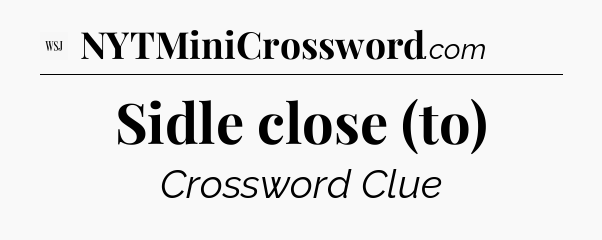 Sidle close (to) - WSJ Crossword