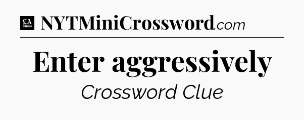 Enter aggressively - LA Times Crossword