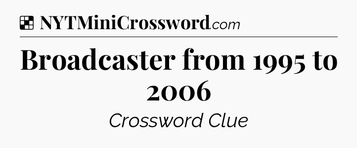 Solution: Broadcaster from 1995 to 2006 - NYT Crossword
