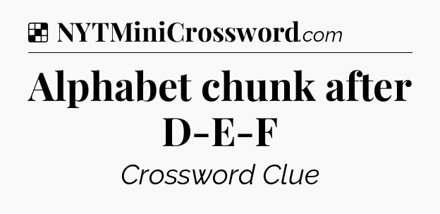 Solution: Alphabet chunk after D-E-F - NYT Crossword