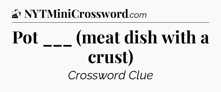 Pot ___ (meat dish with a crust) - Daily Themed Classic Crossword