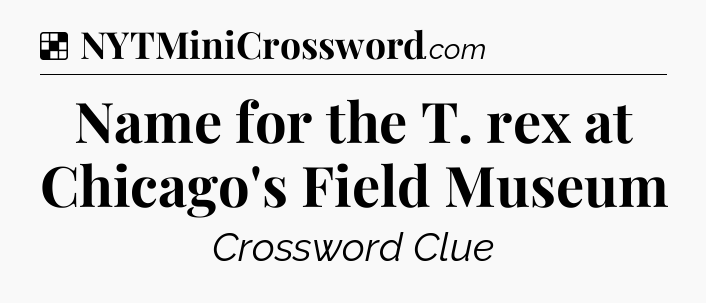 Solution: Name for the T. rex at Chicago's Field Museum - NYT Crossword