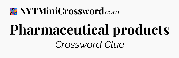 Pharmaceutical products Crossword Clue